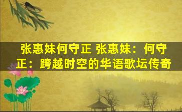 张惠妹何守正 张惠妹：何守正：跨越时空的华语歌坛传奇